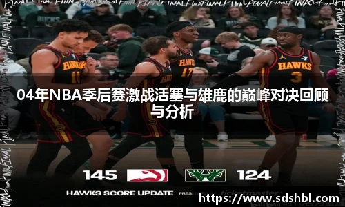 04年NBA季后赛激战活塞与雄鹿的巅峰对决回顾与分析
