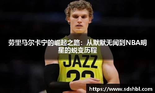 劳里马尔卡宁的崛起之路：从默默无闻到NBA明星的蜕变历程