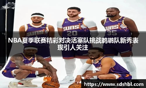 NBA夏季联赛精彩对决活塞队挑战鹈鹕队新秀表现引人关注