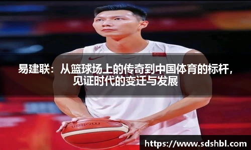 易建联：从篮球场上的传奇到中国体育的标杆，见证时代的变迁与发展