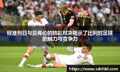 标准列日与贝弗伦的精彩对决揭示了比利时足球的魅力与竞争力