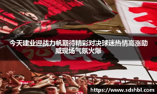 今天建业迎战力帆期待精彩对决球迷热情高涨助威现场气氛火爆